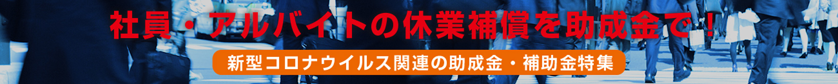 社員・アルバイトの休業補償を助成金で！新型コロナウイルス関連の助成金・補助金特集